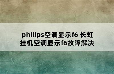 philips空调显示f6 长虹挂机空调显示f6故障解决